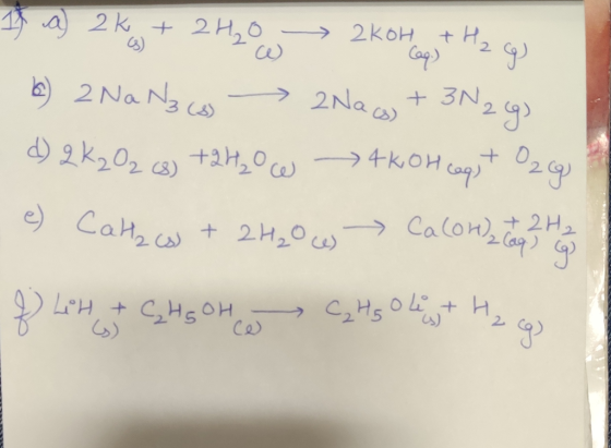 It a) 2 kg + 2H2O 2 kohagst Hz g 6) 2 Na N3 (3) 2Nac) + 3N2 g) d) 2 K2O2 cs) +2H₂0 e 4kOh caq + O2 g 4 e) Cathaus + 2H₂0 w -