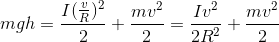 mgh=\frac{I(\frac{v}{R})^{2}}{2}+\frac{mv^{2}}{2}=\frac{Iv^{2}}{2R^{2}}+\frac{mv^{2}}{2}
