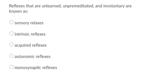 Reflexes that are unlearned, unpremeditated, and involuntary are known as: O sensory relaxes O intrinsic reflexes O acquired