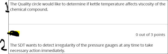 The Quality circle would like to determine if kettle temperature affects viscosity of the chemical compound. 0 out of 3 points The SDT wants to detect irregularity of the pressure gauges at any time to take necessary action immediately
