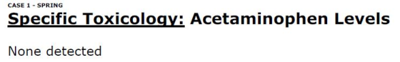 CASE 1 - SPRING Specific Toxicology: Acetaminophen Levels None detected