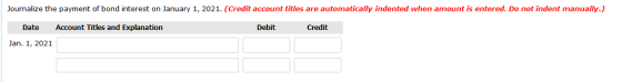 Journalize the payment of bond interest on January 1, 2021. (Credit account titles are automatically indented when amount is