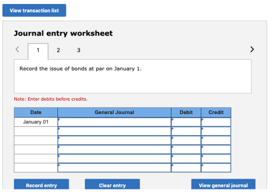 View transaction list Journal entry worksheet 1 2 3 Record the issue of bonds at par on January 1 Note: Enter debits before c