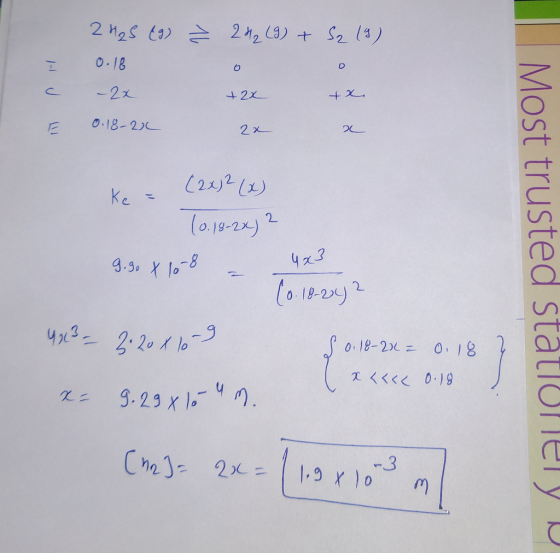 Ź 22 (9) + S2 (9) 2 H₂S (9) 0.18 - 2x 0.18-21 +2x +x 20 a (2x)2(x) Ke = (0.18-2x) 2 9.90 x 108 - 4x3 (6. 18-242 Most trusted