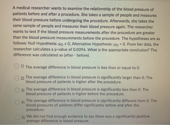 A medical researcher wants to examine the relationship of the blood pressure of patients before and after a procedure. She ta