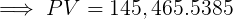 \large \implies PV = 145,465.5385