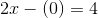 2x - (0) = 4