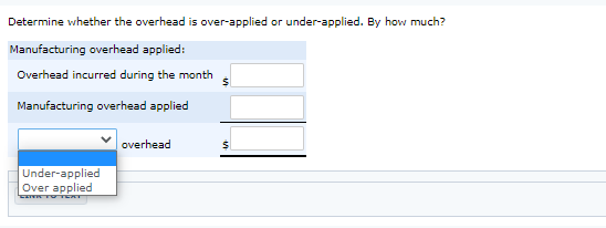Determine whether the overhead is over-applied or under-applied. By how much? Manufacturing overhead applied: Overhead incurr