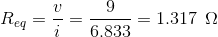 R_{eq}=\frac{v}{i}=\frac{9}{6.833}=1.317\: \: \Omega