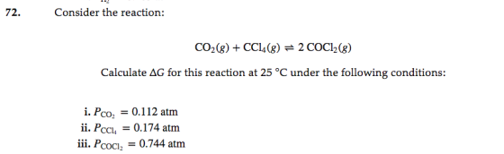 72 Consider the reaction: CO2(8)CC4(g)= 2 COCl2(g) Calculate AG for this reaction at 25 °C under the following conditions: i.