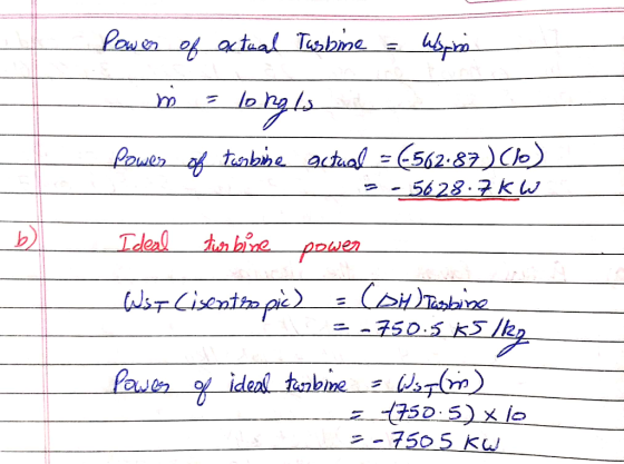 Power of extual Turbine - Wspion m = longls Power of turbine actual = (-562.87) (10) - -5628.7 kW Ideal turbine power Wit Cis