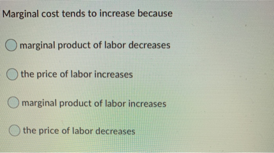 Marginal cost tends to increase because Omarginal product of labor decreases the price of labor increases marginal product of