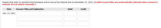Prepare the entry to amortize bond premium and to accrue the interest due on December 31, 2021. (Credit account titles are au