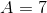 A=7