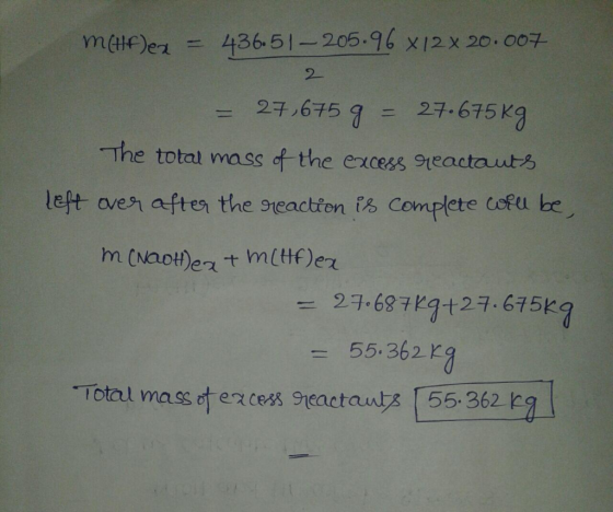 m(HF)en = 43651 - 205.96 x/2 x 20.007 2 = 27,675 g = 27.675 kg The total mass of the excess reactants left over after the rea
