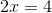 2x= 4