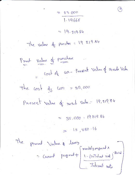 23.000 1.19668 319.219.84 . The value of purches = 19 219.84 Prest value of purchase cost of car- Present value of reside Val