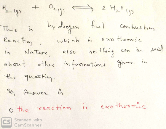2 lgs + Ozigo 2 H₂O (9) This i hy doogen fuel combustion Reaction, which isi exothermic in Nature, also nothing can be said