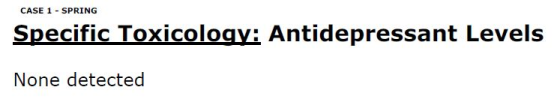 CASE 1 - SPRING Specific Toxicology: Antidepressant Levels None detected