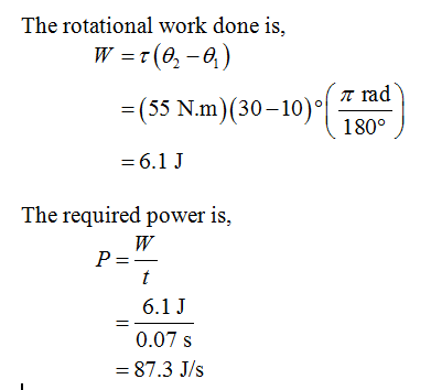 The rotational work done is, ,m )(30-10)0( π rad 180° 4t The required power is, 6.1J 0.07 s = 87.3 J/s