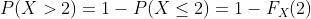 P(X>2)=1-P(X\leq 2)=1-F_X(2)