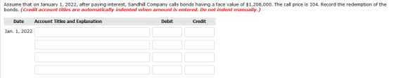 Assume that on January 1, 2022, after paying interest, Sandhill Company calls bonds having a face value of $1,208,000. The ca