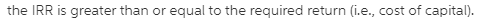 the IRR is greater than or equal to the required return (i.e., cost of capital)