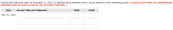 Prepare the adjusting entry at December 31, 2022, to amortize bond premium and to accrue interest on the remaining bonds. (Cr