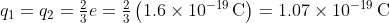 q_{1}=q_{2}=\tfrac{2}{3}e=\mathrm{\tfrac{2}{3}\left( 1.6\times10^{-19}\,C \right)=1.07\times10^{-19}\,C}
