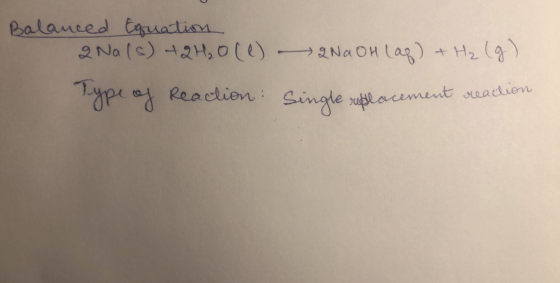 Balanced Equation 2 Na(s) + 2H₂O(l) - 2NaOH (aq) + H₂ (g) Type of Reaction: Single replacement reaction