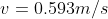 v= 0.593 m/s
