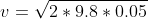 v= \sqrt{2*9.8*0.05}