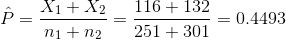 \hat{P}=\frac{X_1+X_2}{n_1+n_2}=\frac{116+132}{251+301}=0.4493