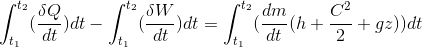 \int_{t_{1}}^{t_{2}}(\frac{\delta Q}{dt})dt-\int_{t_{1}}^{t_{2}}(\frac{\delta W}{dt})dt =\int_{t_{1}}^{t_{2}}(\frac{dm}{dt}(h+\frac{C^{2}}{2}+gz))dt
