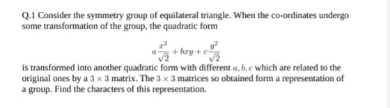 Q.1 Consider the symmetry group of equilateral triangle. When the co-ordinates undergo some transformation of the group, the