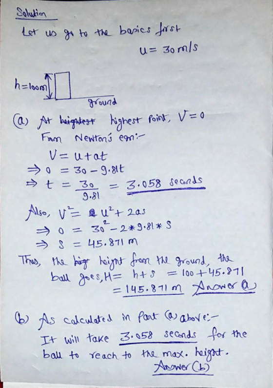 Solutien u= 30 m/s h=100m ound → ° = 30-g.at 9.81 → S = 45.311 m t will take58 seonds for the bau to Yeach to the max. haigot