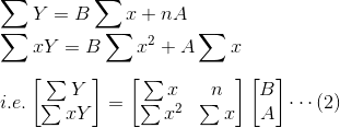 \\\sum Y=B\sum x+nA \\\sum xY=B\sum x^2+A\sum x\\ \\i.e. \begin{bmatrix} \sum Y\\ \sum xY \end{bmatrix}=\begin{bmatrix} \sum x &n \\ \sum x^2& \sum x \end{bmatrix}\begin{bmatrix} B\\ A \end{bmatrix} \cdots (2)