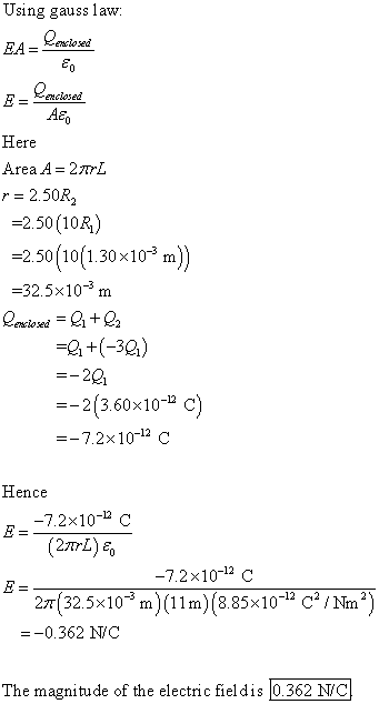 Using gauss law. ere Area A = 2TrL r = 2.50R -2.50 (10R) 250 10(1.30x10* m) 32.5x103 m 23.60x10-2 c =-7.2×10-12 C Hence -7.2x