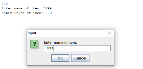 run: Enter name of item: BK44 Enter Price of item: 200 Input x ? Enter name of item: LM78 OK Cancel