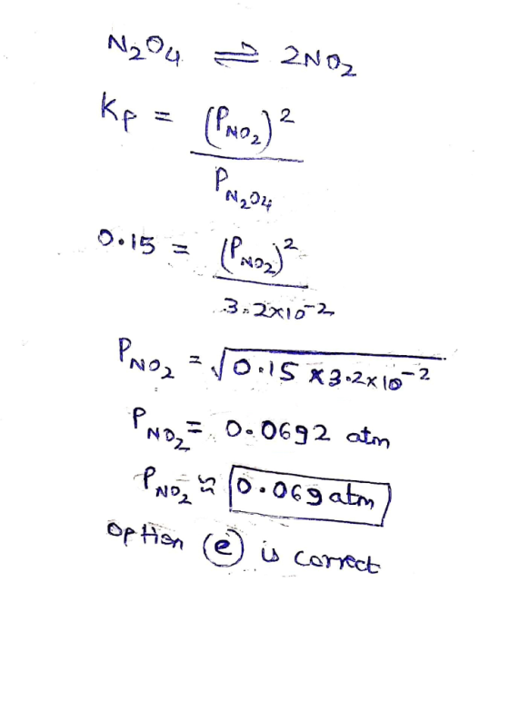 N2O4 2002 Kp = (Pron) PAROL 0.15 = (Pag) ² 1.3.2x102 Pro2 = 10.15 * 3.2x10-2 PNo= 0.0692 atm PNO 10.06gatm) Option e) is corr
