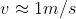 v\approx 1 m/s