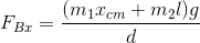 F_{Bx}=\frac{(m_{1}x_{cm}+m_{2}l)g}{d}