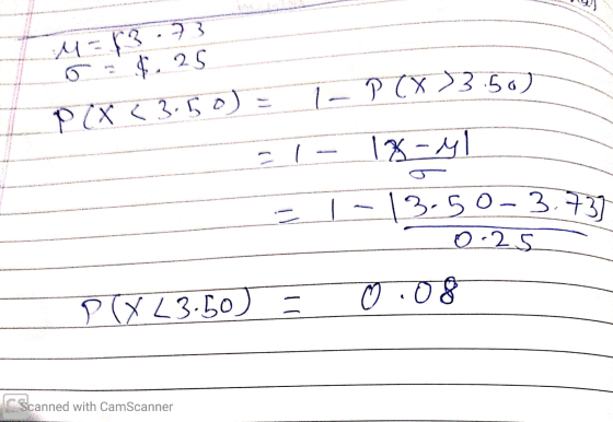 M=8373 on $.25 P (X <3.50) = 1- P(X)3.50) 21 - 18-41 = 1 - 13.50-3.737 0.25 P(XL3.50) = 0.08 CScanned with CamScanner