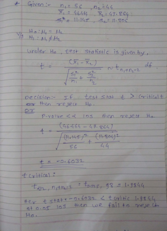 * Given - nic 56 X = 46.469 6. 11.145 n₂ = 44 = 47.864. , S₂ = 11.806 Ho: M = M Is Hi : M & My | under Ho, test Statistic is