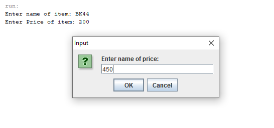 run: Enter name of item: BK44 Enter Price of item: 200 Х Input ? Enter name of price: 450 OK Cancel