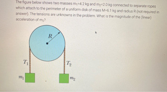 The figure below shows two masses m1=4.2 kg and m2=2.0 kg connected to separate ropes which attach to the perimeter of a unif