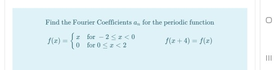 0 Find the Fourier Coefficients a, for the periodic function f(x) = {: for-2<2<0 O for 0 < x < 2 f(x + 4) = f(x)