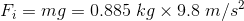 Fi= mg = 0.885 kg x 9.8 m/s2