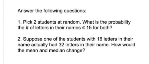 Answer the following questions: 1. Pick 2 students at random. What is the probability the # of letters in their names s 15 fo