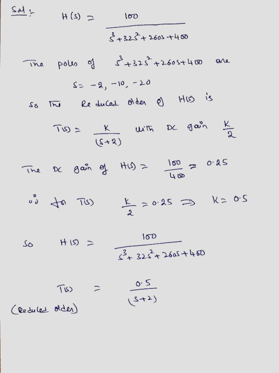 Sal? H(s) = 100 3+32 +2605 +400 The so poles of 8+325² +2605+400 are Sa -2,-10, -20 the Reduced oldan g His) is Tis) = K with